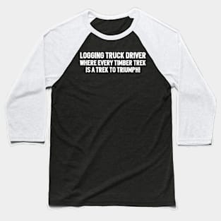 Logging Truck Driver Where Every Timber Trek is a Trek to Triumph! Baseball T-Shirt